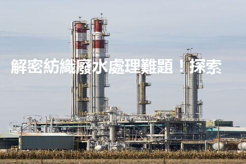 解密紡織廢水處理難題！探索綠色未來之路？